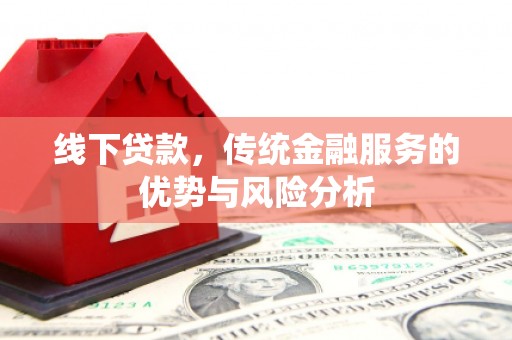 霍山线下贷款，传统金融服务的优势与风险分析