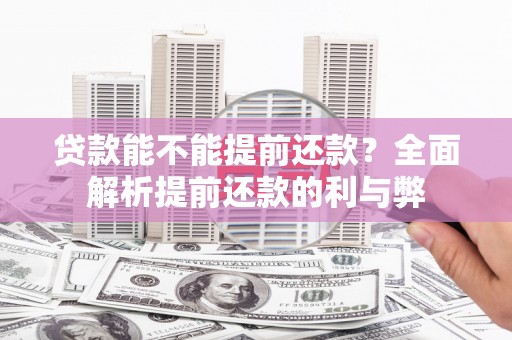 霍山贷款能不能提前还款？全面解析提前还款的利与弊