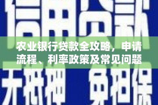 霍山农业银行贷款全攻略，申请流程、利率政策及常见问题解析