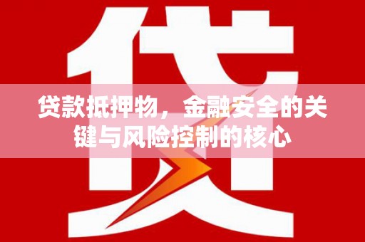 霍山贷款抵押物，金融安全的关键与风险控制的核心
