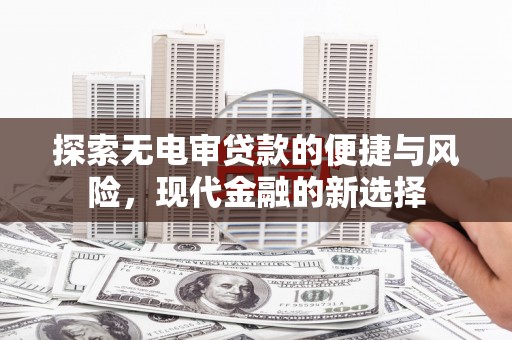 霍山探索无电审贷款的便捷与风险，现代金融的新选择
