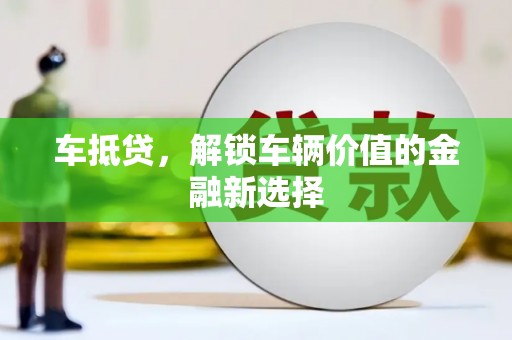 霍山车抵贷，解锁车辆价值的金融新选择