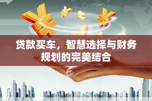 霍山贷款买车，智慧选择与财务规划的完美结合