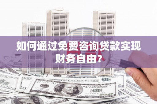 霍山如何通过免费咨询贷款实现财务自由？