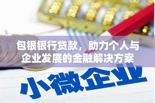 霍山包银银行贷款，助力个人与企业发展的金融解决方案