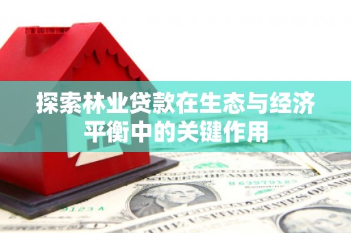 霍山探索林业贷款在生态与经济平衡中的关键作用