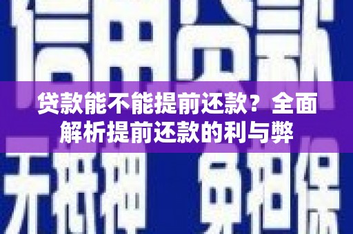 霍山贷款能不能提前还款？全面解析提前还款的利与弊