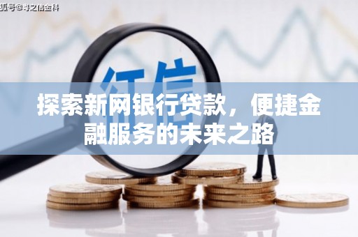 霍山探索新网银行贷款，便捷金融服务的未来之路