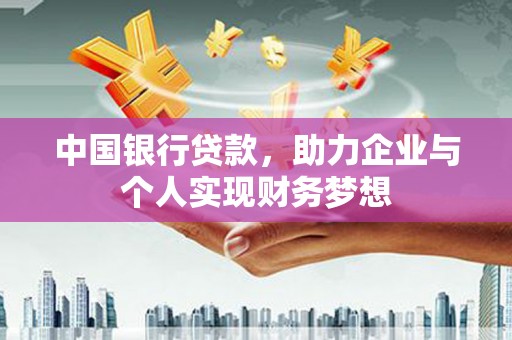 霍山中国银行贷款，助力企业与个人实现财务梦想