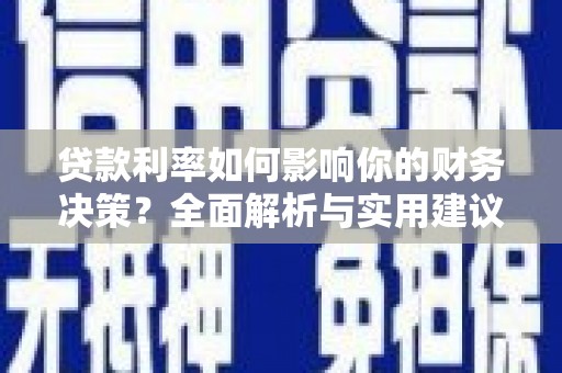 霍山贷款利率如何影响你的财务决策？全面解析与实用建议