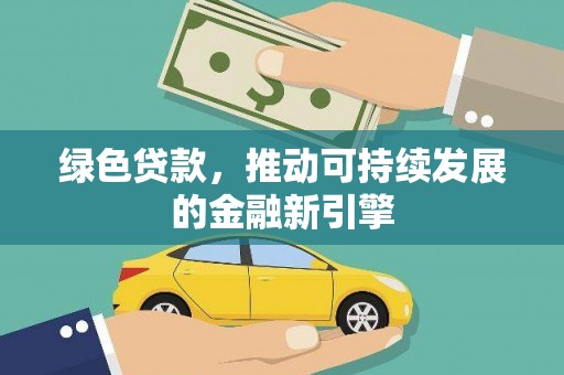 霍山绿色贷款，推动可持续发展的金融新引擎