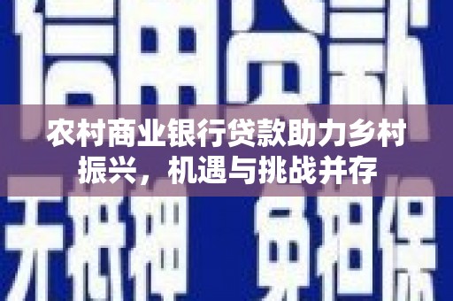 霍山农村商业银行贷款助力乡村振兴，机遇与挑战并存