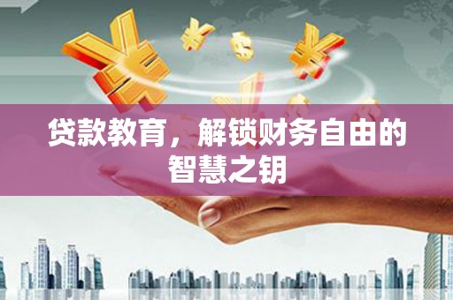 霍山贷款教育，解锁财务自由的智慧之钥