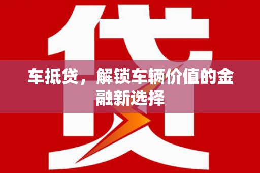 霍山车抵贷，解锁车辆价值的金融新选择
