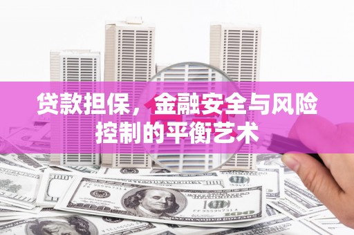 霍山贷款担保，金融安全与风险控制的平衡艺术