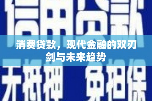 霍山消费贷款，现代金融的双刃剑与未来趋势