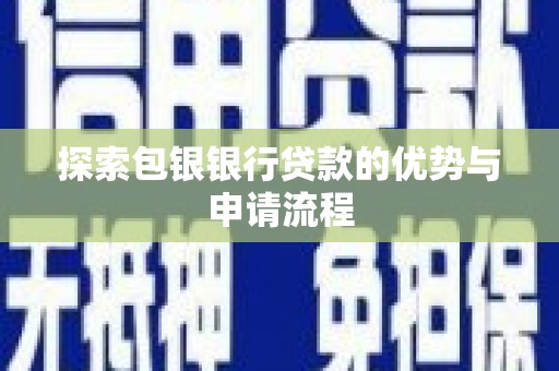 霍山探索包银银行贷款的优势与申请流程
