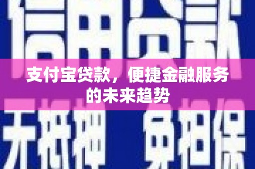 霍山支付宝贷款，便捷金融服务的未来趋势