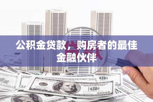 霍山公积金贷款，购房者的最佳金融伙伴