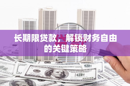 霍山长期限贷款，解锁财务自由的关键策略