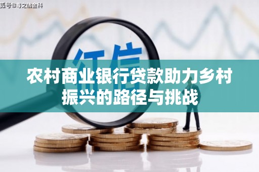 霍山农村商业银行贷款助力乡村振兴的路径与挑战