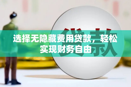 霍山选择无隐藏费用贷款，轻松实现财务自由