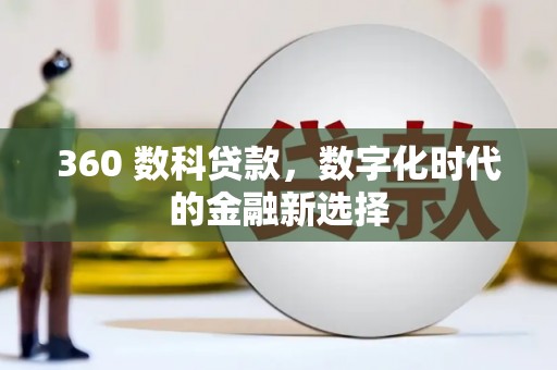 霍山360 数科贷款，数字化时代的金融新选择