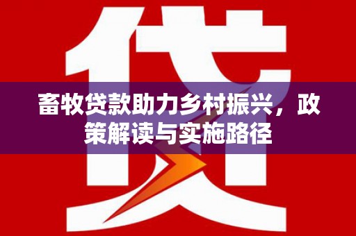 霍山畜牧贷款助力乡村振兴，政策解读与实施路径