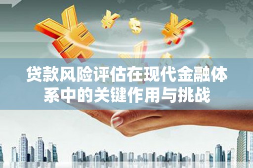 霍山贷款风险评估在现代金融体系中的关键作用与挑战