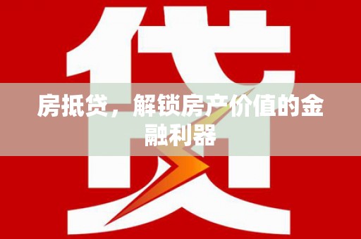 霍山房抵贷，解锁房产价值的金融利器