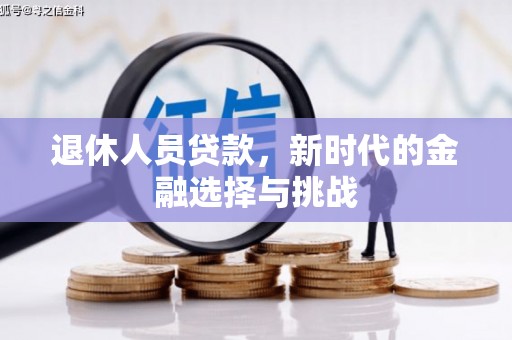 霍山退休人员贷款，新时代的金融选择与挑战