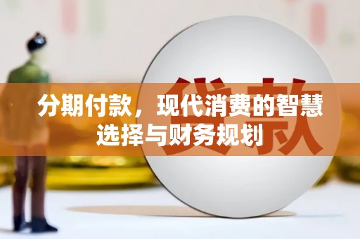 霍山分期付款，现代消费的智慧选择与财务规划