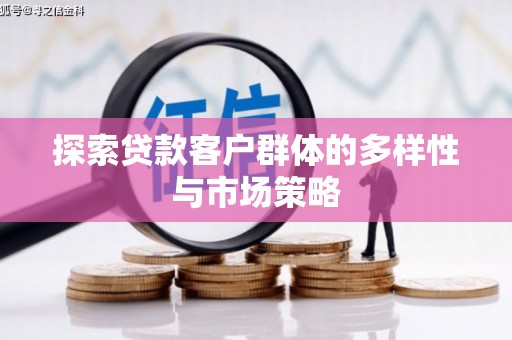 霍山探索贷款客户群体的多样性与市场策略