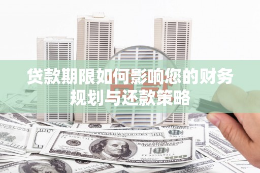 霍山贷款期限如何影响您的财务规划与还款策略