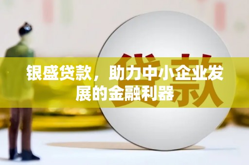霍山银盛贷款，助力中小企业发展的金融利器