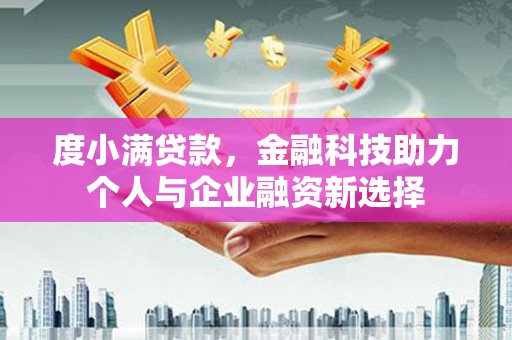 霍山度小满贷款，金融科技助力个人与企业融资新选择