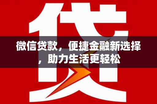 霍山微信贷款，便捷金融新选择，助力生活更轻松