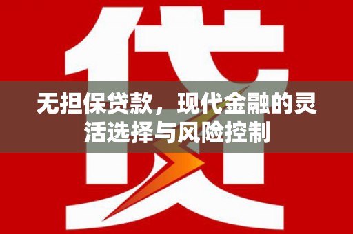 霍山无担保贷款，现代金融的灵活选择与风险控制