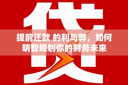 霍山提前还款 的利与弊，如何明智规划你的财务未来