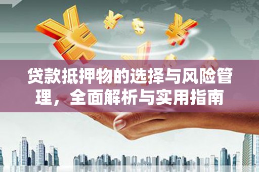 霍山贷款抵押物的选择与风险管理，全面解析与实用指南