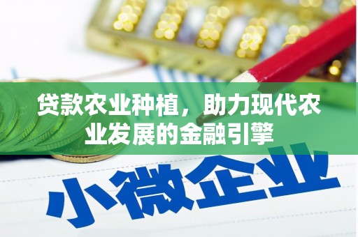 霍山贷款农业种植，助力现代农业发展的金融引擎