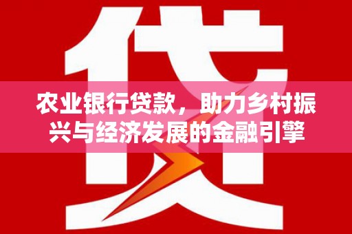 霍山农业银行贷款，助力乡村振兴与经济发展的金融引擎