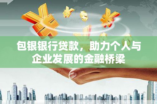 霍山包银银行贷款，助力个人与企业发展的金融桥梁