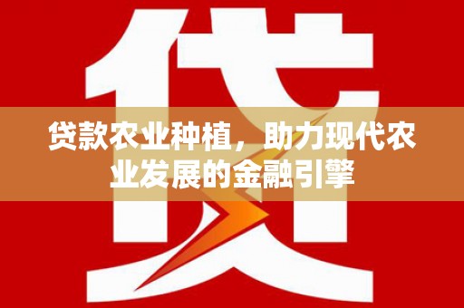 霍山贷款农业种植，助力现代农业发展的金融引擎