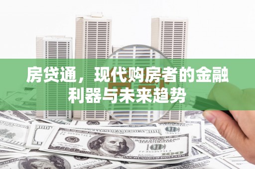 霍山房贷通，现代购房者的金融利器与未来趋势