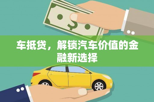 霍山车抵贷，解锁汽车价值的金融新选择