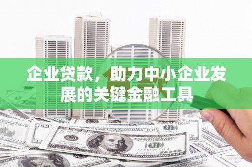 霍山企业贷款，助力中小企业发展的关键金融工具