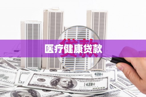 霍山医疗健康贷款