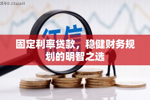 霍山固定利率贷款，稳健财务规划的明智之选
