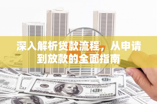 霍山深入解析贷款流程，从申请到放款的全面指南